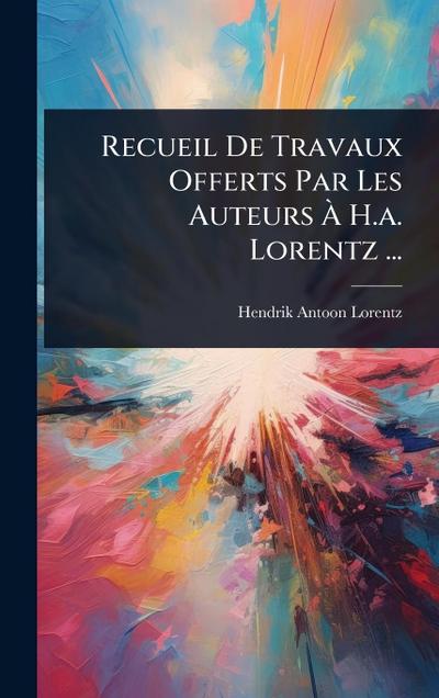 Recueil De Travaux Offerts Par Les Auteurs Ã&#128; H.a. Lorentz ...