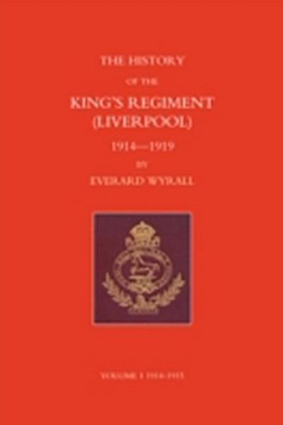 History of the King’s Regiment (Liverpool) 1914-1919 Volume I