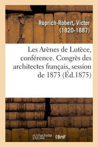 Les Arènes de Lutèce, Conférence. Congrès Des Architectes Français, Session de 1873