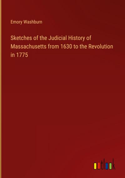 Sketches of the Judicial History of Massachusetts from 1630 to the Revolution in 1775