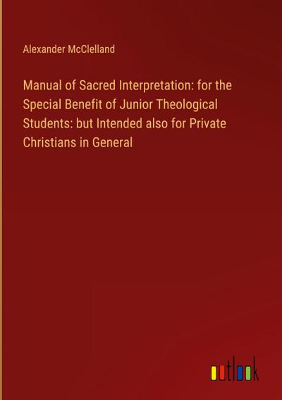 Manual of Sacred Interpretation: for the Special Benefit of Junior Theological Students: but Intended also for Private Christians in General