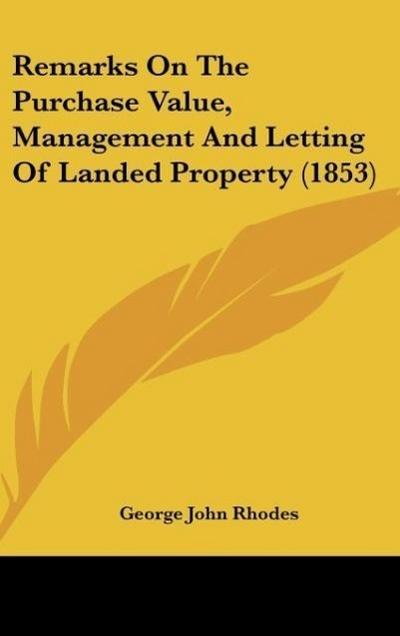 Remarks On The Purchase Value, Management And Letting Of Landed Property (1853) - George John Rhodes