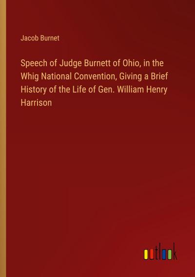 Speech of Judge Burnett of Ohio, in the Whig National Convention, Giving a Brief History of the Life of Gen. William Henry Harrison