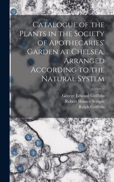 Catalogue of the Plants in the Society of Apothecaries’ Garden at Chelsea, Arranged According to the Natural System