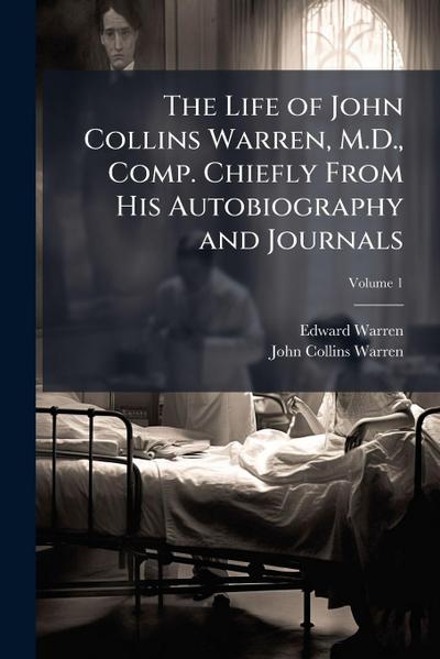 The Life of John Collins Warren, M.D., Comp. Chiefly From His Autobiography and Journals