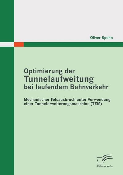 Optimierung der Tunnelaufweitung bei laufendem Bahnverkehr: Mechanischer Felsausbruch unter Verwendung einerTunnelerweiterungsmaschine (TEM)