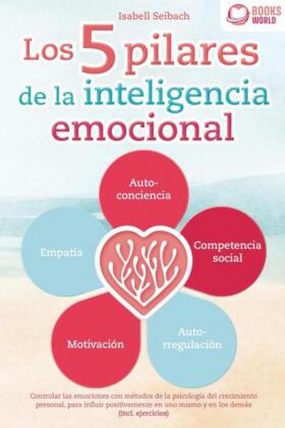 Los 5 pilares de la inteligencia emocional: Controlar las emociones con métodos de la psicologia del crecimiento personal, para influir positivamente en uno mismo y en los demás (Incl. ejercicios)