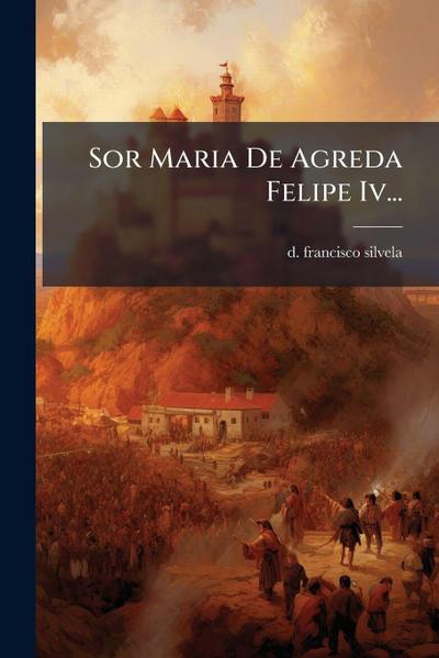 Sor Maria De Agreda Felipe Iv...