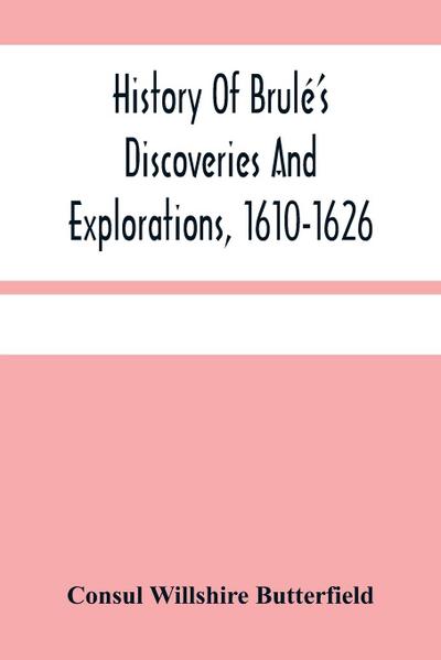 History Of Brulé’S Discoveries And Explorations, 1610-1626