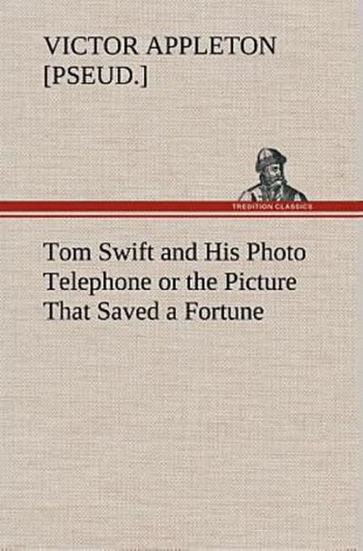 Tom Swift and His Photo Telephone or the Picture That Saved a Fortune