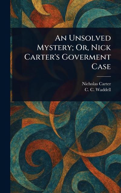 An Unsolved Mystery; Or, Nick Carter’s Goverment Case