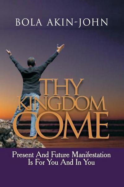 Thy Kingdom Come: Present And Future Manifestation Is For You And In You