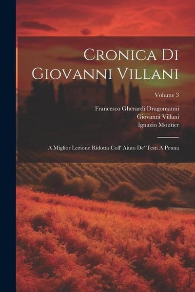 Cronica Di Giovanni Villani: A Miglior Lezione Ridotta Coll’ Aiuto De’ Testi A Penna; Volume 3