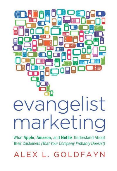 Evangelist Marketing: What Apple, Amazon, and Netflix Understand about Their Customers (That Your Company Probably Doesn’t)