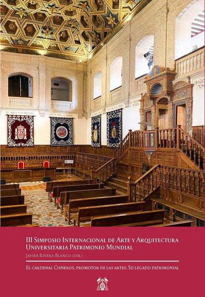 III Simposio Internacional de Arte y Arquitectura Universitaria Patrimonio Mundial : el Cardenal Cisneros, promotor de las artes : su legado patrimonial : 6 y 7 de noviembre de 2017, Alcalá de Henares