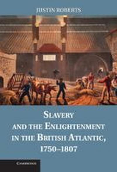 Slavery and the Enlightenment in the British Atlantic, 1750 1807