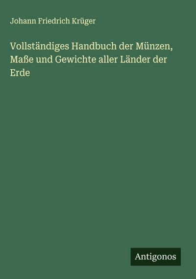 Vollständiges Handbuch der Münzen, Maße und Gewichte aller Länder der Erde