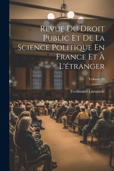 Revue Du Droit Public Et De La Science Politique En France Et À L’étranger; Volume 24