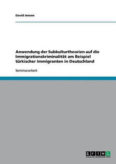 Anwendung der Subkulturtheorien auf die Immigrationskriminalität am Beispiel türkischer Immigranten in Deutschland