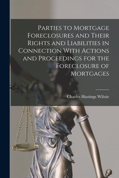Parties to Mortgage Foreclosures and Their Rights and Liabilities in Connection With Actions and Proceedings for the Foreclosure of Mortgages