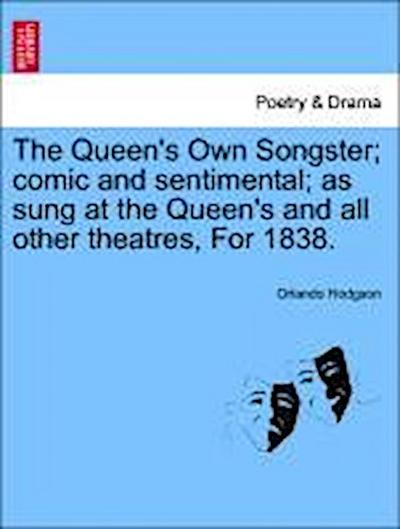 The Queen’s Own Songster; Comic and Sentimental; As Sung at the Queen’s and All Other Theatres, for 1838.