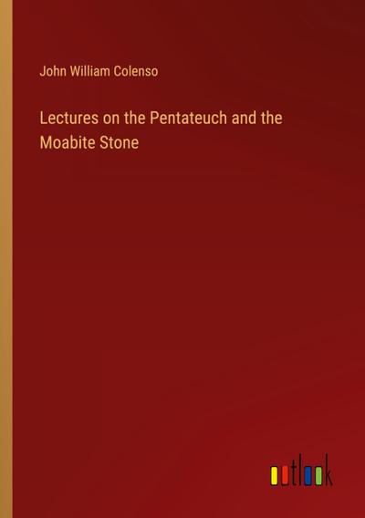 Lectures on the Pentateuch and the Moabite Stone