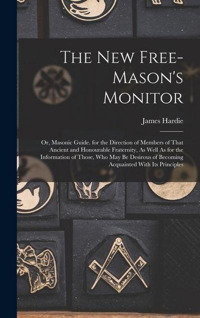 The New Free-Mason’s Monitor: Or, Masonic Guide. for the Direction of Members of That Ancient and Honourable Fraternity, As Well As for the Informat
