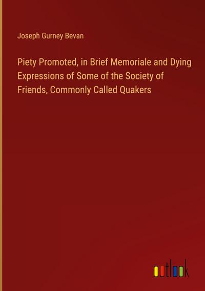 Piety Promoted, in Brief Memoriale and Dying Expressions of Some of the Society of Friends, Commonly Called Quakers