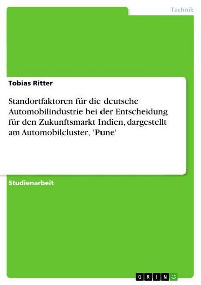 Standortfaktoren für die deutsche Automobilindustrie bei der Entscheidung für den Zukunftsmarkt Indien, dargestellt am Automobilcluster’ ’Pune’