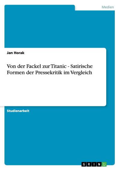 Von der Fackel zur Titanic - Satirische Formen der Pressekritik im Vergleich - Jan Horak