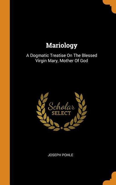 Mariology: A Dogmatic Treatise on the Blessed Virgin Mary, Mother of God