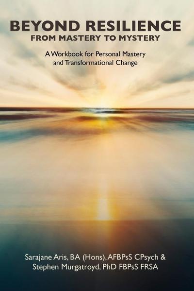 BEYOND RESILIENCE FROM MASTERY TO MYSTERY  A Workbook for Personal Mastery and Transformational Change