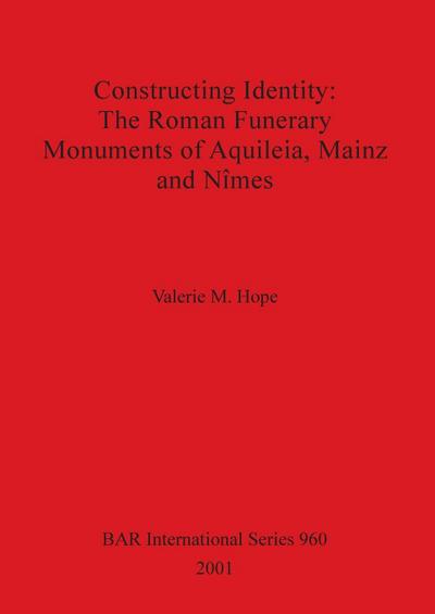 Constructing Identity - The Roman Funerary Monuments of Aquileia, Mainz and N¿mes