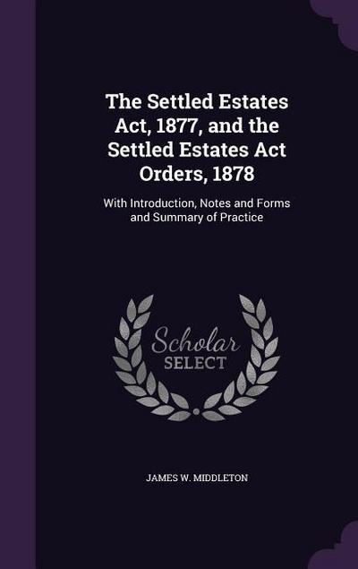 The Settled Estates Act, 1877, and the Settled Estates Act Orders, 1878