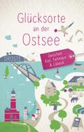Glücksorte an der Ostsee. Zwischen Kiel, Fehmarn & ...