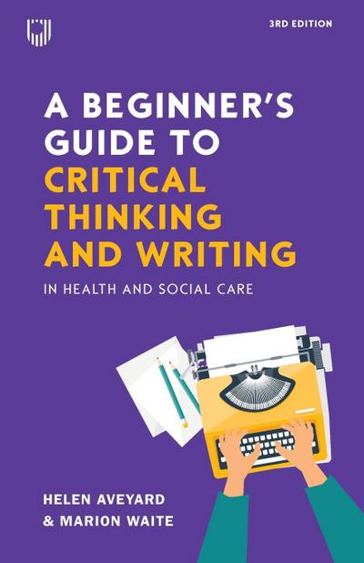 A Beginner’s Guide to Critical Thinking and Writing in Health and Social Care, 3e