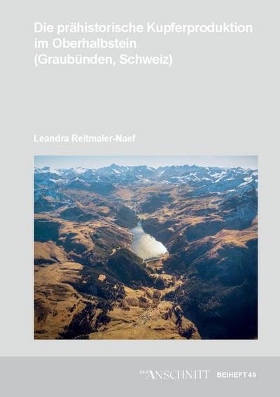 Veröffentlichungen aus dem Deutschen Bergbau-Museum Bochum / Die prähistorische Kupferproduktion im Oberhalbstein (Graubünden, Schweiz) (Der ANSCHNITT: Beiheft)