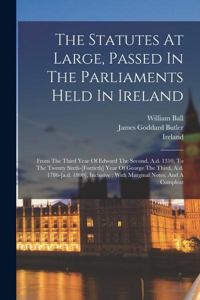 The Statutes At Large, Passed In The Parliaments Held In Ireland: From The Third Year Of Edward The Second, A.d. 1310, To The Twenty Sixth-[fortieth]