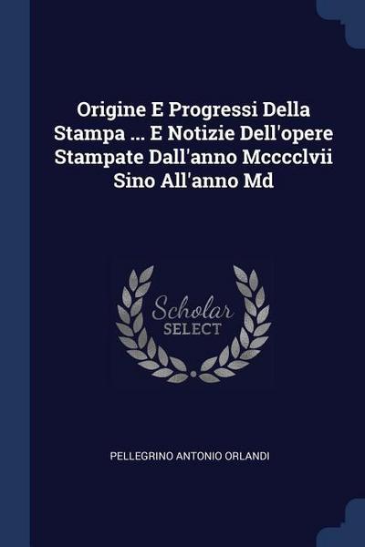 Origine E Progressi Della Stampa ... E Notizie Dell’opere Stampate Dall’anno Mcccclvii Sino All’anno Md