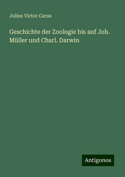 Carus, J: Geschichte der Zoologie bis auf Joh. Müller und Ch