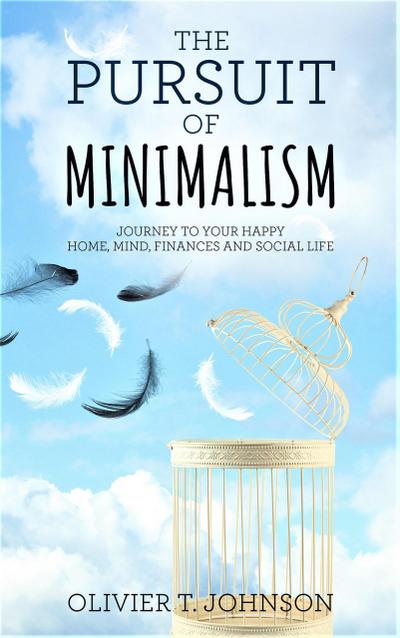 The Pursuit Of Minimalism: Journey to Your Happy Home, Mind, Finances and Social Life