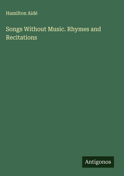 Songs Without Music. Rhymes and Recitations