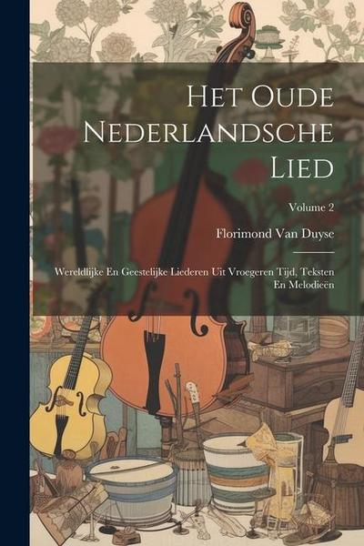 Het Oude Nederlandsche Lied: Wereldlijke En Geestelijke Liederen Uit Vroegeren Tijd, Teksten En Melodieën; Volume 2