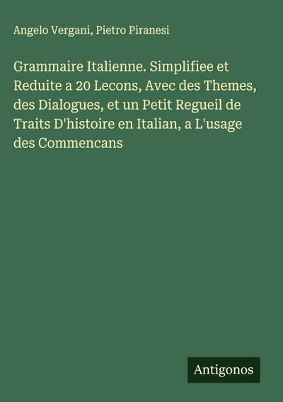 Grammaire Italienne. Simplifiee et Reduite a 20 Lecons, Avec des Themes, des Dialogues, et un Petit Regueil de Traits D’histoire en Italian, a L’usage des Commencans