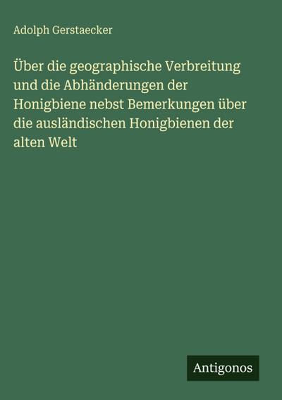 Über die geographische Verbreitung und die Abhänderungen der Honigbiene nebst Bemerkungen über die ausländischen Honigbienen der alten Welt