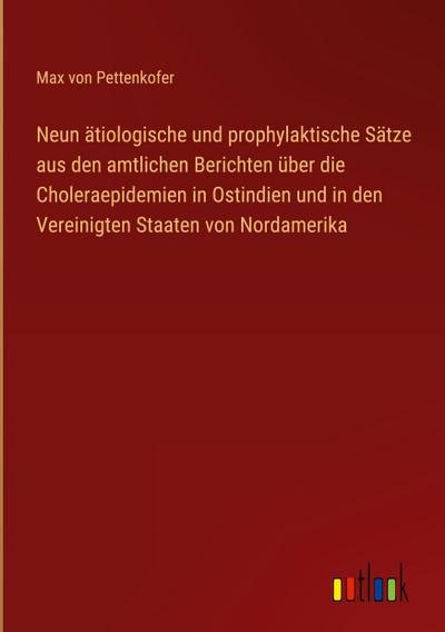 Neun ätiologische und prophylaktische Sätze aus den amtlichen Berichten über die Choleraepidemien in Ostindien und in den Vereinigten Staaten von Nordamerika