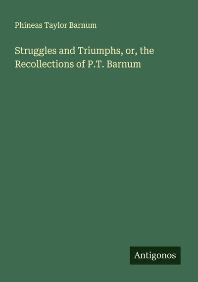 Struggles and Triumphs, or, the Recollections of P.T. Barnum