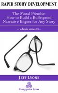 Rapid Story Development #5: The Moral Premise-How to Build a Bulletproof Narrative Engine for Any Story