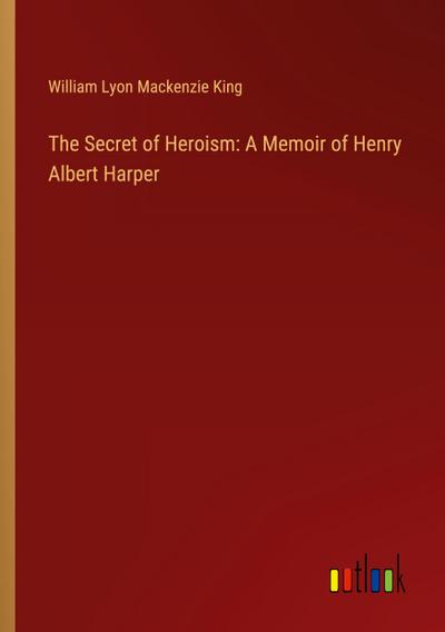 The Secret of Heroism: A Memoir of Henry Albert Harper