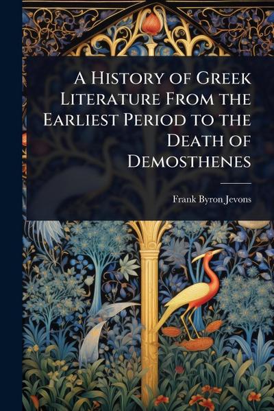 A History of Greek Literature From the Earliest Period to the Death of Demosthenes